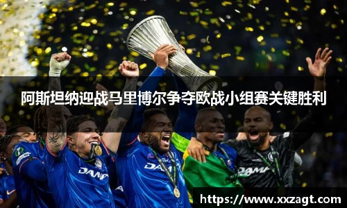 阿斯坦纳迎战马里博尔争夺欧战小组赛关键胜利