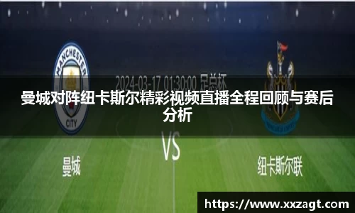 曼城对阵纽卡斯尔精彩视频直播全程回顾与赛后分析